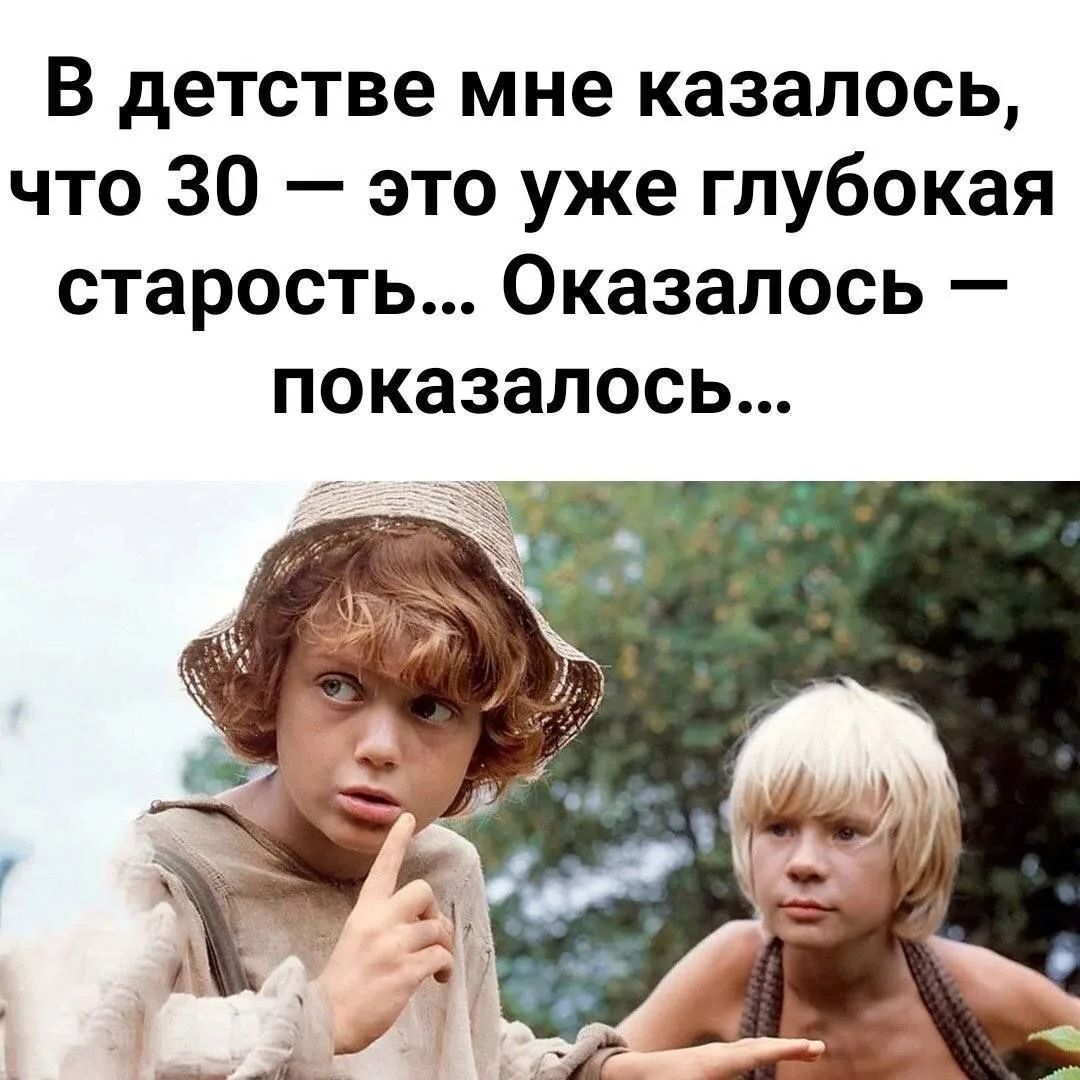 В детстве мне казалось, что 30 — это уже глубокая старость... Оказалось — показалось...