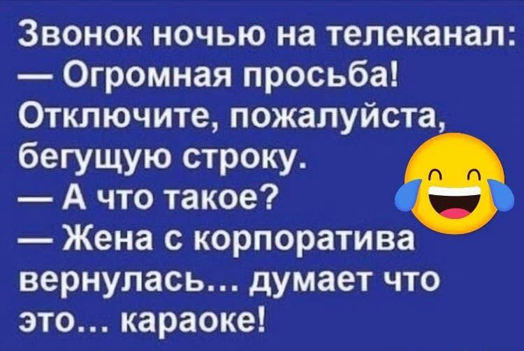 Звонок ночью на телеканал: — Огромная просьба! Отключите, пожалуйста, бегущую строку. — А что такое? — Жена с корпоратива вернулась... думает что это... караоке!