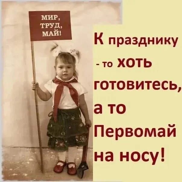 МИР, ТРУД, МАЙ! К празднику - то ХОТЬ готовьтесь, а то Первомай на носу!