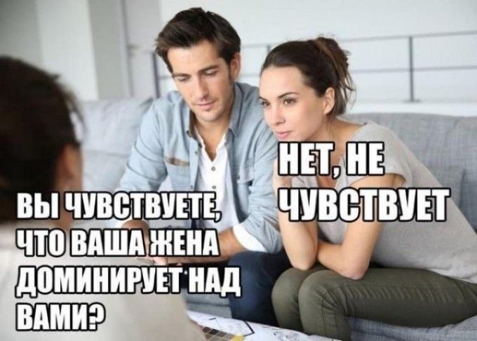 Вы чувствуете, что ваша жена доминирует над вами? Нет, не чувствует