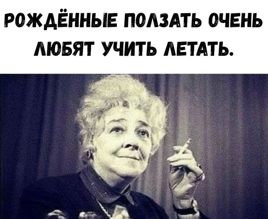 РОЖДЁННЫЕ ПОЛЗАТЬ ОЧЕНЬ ЛЮБЯТ УЧИТЬ ЛЕТАТЬ.
