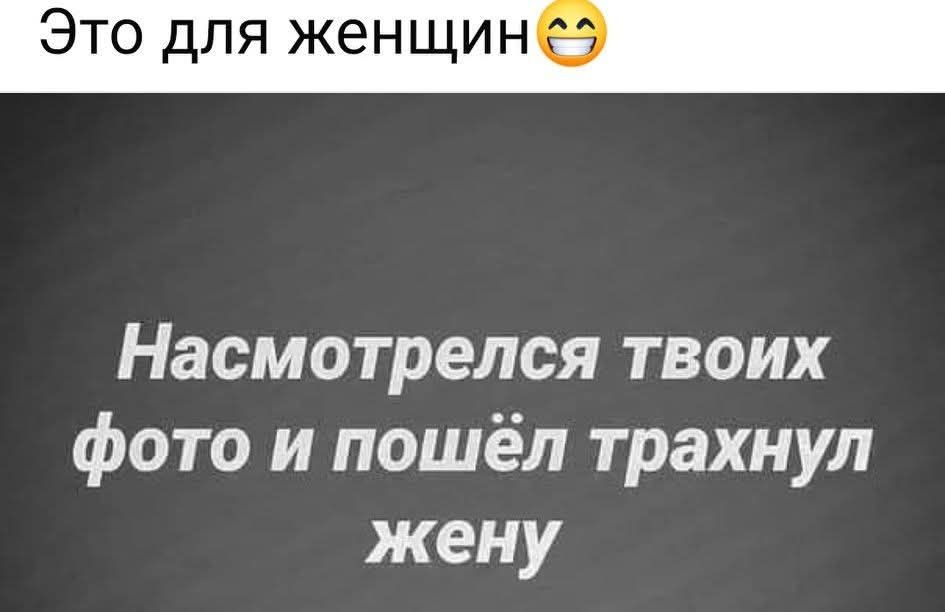 Это для женщин 😂 Насмотрелся твоих фото и пошёл трахнул жену