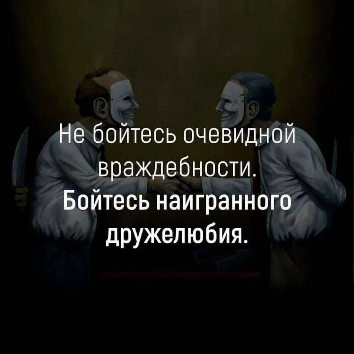 Не бойтесь очевидной враждебности. Бойтесь наигранного дружелюбия.