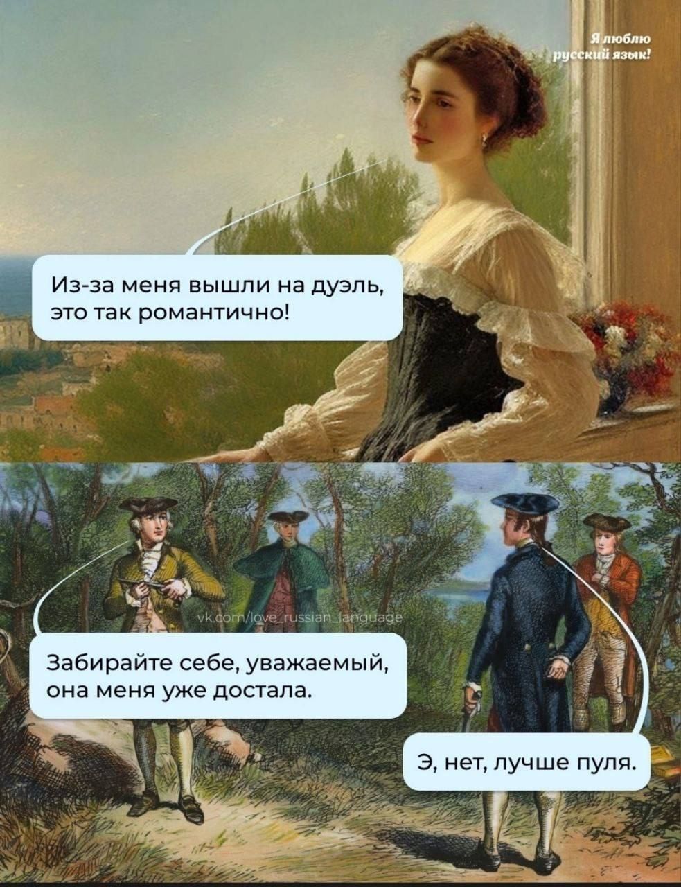 Я люблю русский язык! Из-за меня вышли на дуэль, это так романтично! Забирайте себе, уважаемый, она меня уже достала. Э, нет, лучше пуля.