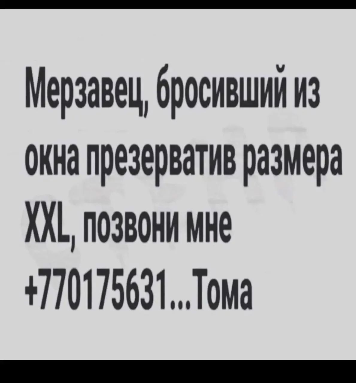 Мерзавец, бросивший из окна презерватив размера XXL, позвони мне +770175631...Тома