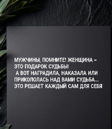МУЖЧИНЫ, ПОМНИТЕ! ЖЕНЩИНА - ЭТО ПОДАРОК СУДЬБЫ! А ВОТ НАГРАДИЛА, НАКАЗАЛА ИЛИ ПРИКОЛОЛАСЬ НАД ВАМИ СУДЬБА... ЭТО РЕШАЕТ КАЖДЫЙ САМ ДЛЯ СЕБЯ