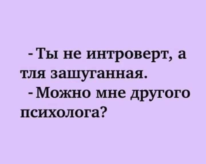 - Ты не интроверт, а тля зашуганная. - Можно мне другого психолога?