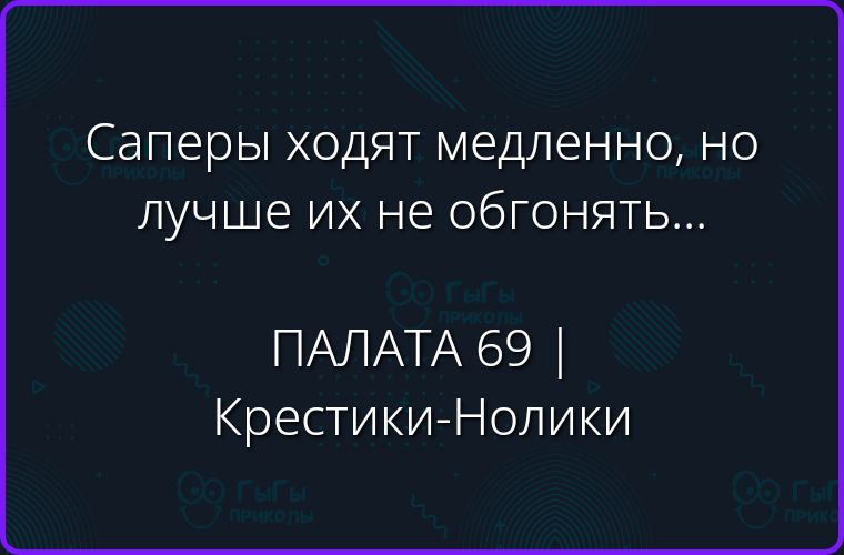 Саперы ходят медленно, но лучше их не обгонять... ПАЛАТА 69 | Крестики-Нолики