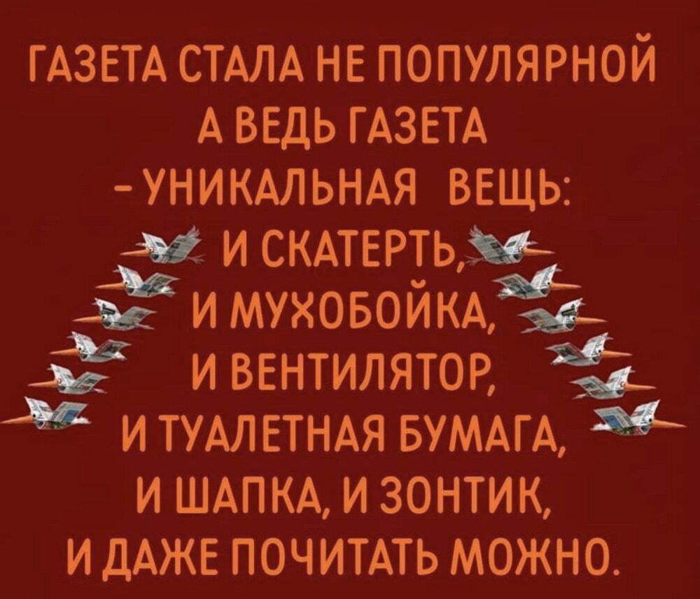 ГАЗЕТА СТАЛА НЕ ПОПУЛЯРНОЙ А ВЕДЬ ГАЗЕТА - УНИКАЛЬНАЯ ВЕЩЬ: И СКАТЕРТЬ, И МУХОБОЙКА, И ВЕНТИЛЯТОР, И ТУАЛЕТНАЯ БУМАГА, И ШАПКА, И ЗОНТИК, И ДАЖЕ ПОЧИТАТЬ МОЖНО.