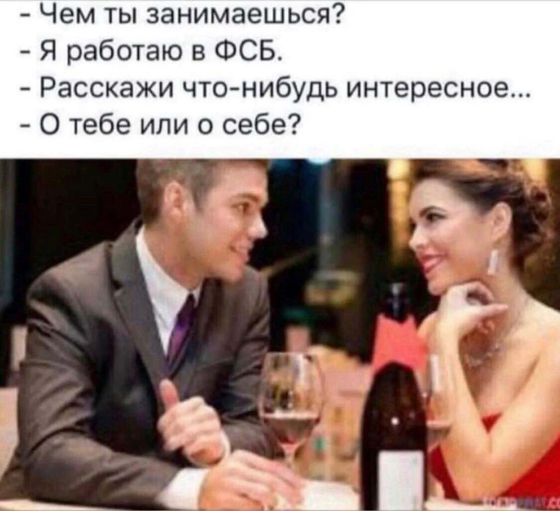 – Чем ты занимаешься?
– Я работаю в ФСБ.
– Расскажи что-нибудь интересное...
– О тебе или о себе?