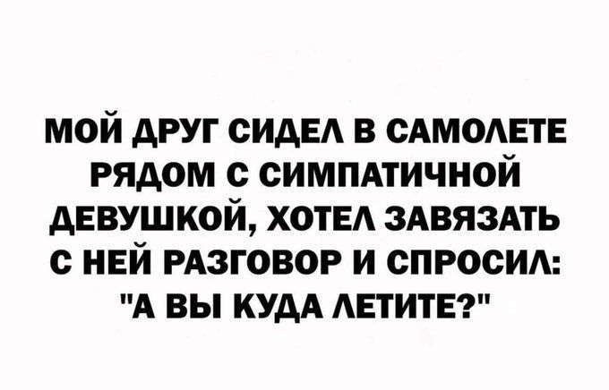 МОЙ ДРУГ СИДЕЛ В САМОЛЕТЕ РЯДОМ С СИМПАТИЧНОЙ ДЕВУШКОЙ, ХОТЕЛ ЗАВЯЗАТЬ С НЕЙ РАЗГОВОР И СПРОСИЛ: 