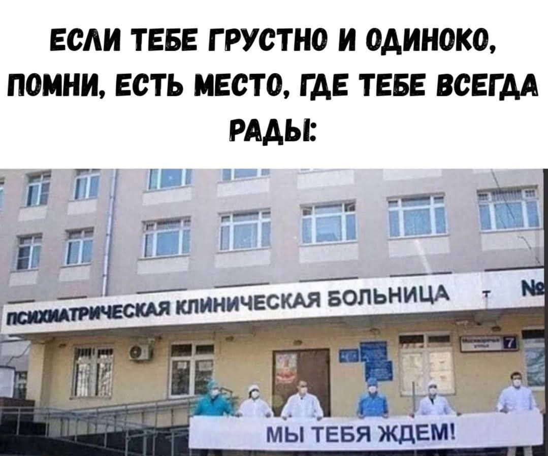 ЕСЛИ ТЕБЕ ГРУСТНО И ОДИНОКО, ПОМНИ, ЕСТЬ МЕСТО, ГДЕ ТЕБЕ ВСЕГДА РАДЫ: ПСИХИАТРИЧЕСКАЯ КЛИНИЧЕСКАЯ БОЛЬНИЦА МЫ ТЕБЯ ЖДЕМ!