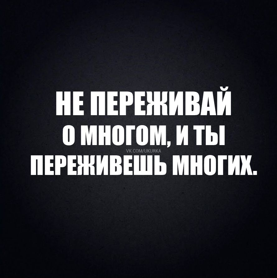 НЕ ПЕРЕЖИВАЙ О МНОГОМ, И ТЫ ПЕРЕЖИВЕШЬ МНОГИХ. VK.COM/UKURKA