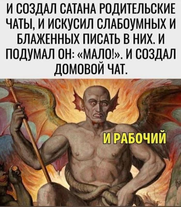И СОЗДАЛ САТАНА РОДИТЕЛЬСКИЕ ЧАТЫ, И ИСКУСИЛ СЛАБОУМНЫХ И БЛАЖЕННЫХ ПИСАТЬ В НИХ. И ПОДУМАЛ ОН: «МАЛО!». И СОЗДАЛ ДОМОВОЙ ЧАТ. И РАБОЧИЙ