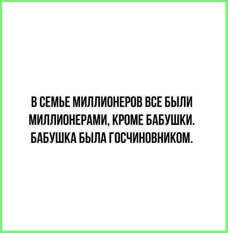 В СЕМЬЕ МИЛЛИОНЕРОВ ВСЕ БЫЛИ МИЛЛИОНЕРАМИ, КРОМЕ БАБУШКИ. БАБУШКА БЫЛА ГОСЧИНОВНИКОМ.