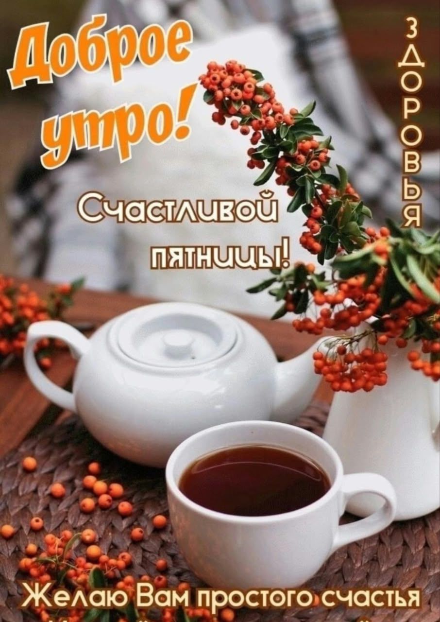 Доброе утро! Счастливой пятницы! Здоровья! Желаю Вам простого счастья