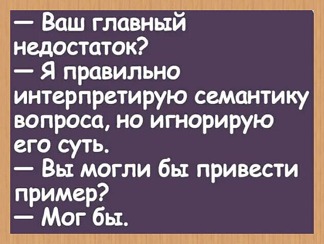 — Ваш главный недостаток?
— Я правильно интерпретирую семантику вопроса, но игнорирую его суть.
— Вы могли бы привести пример?
— Мог бы.