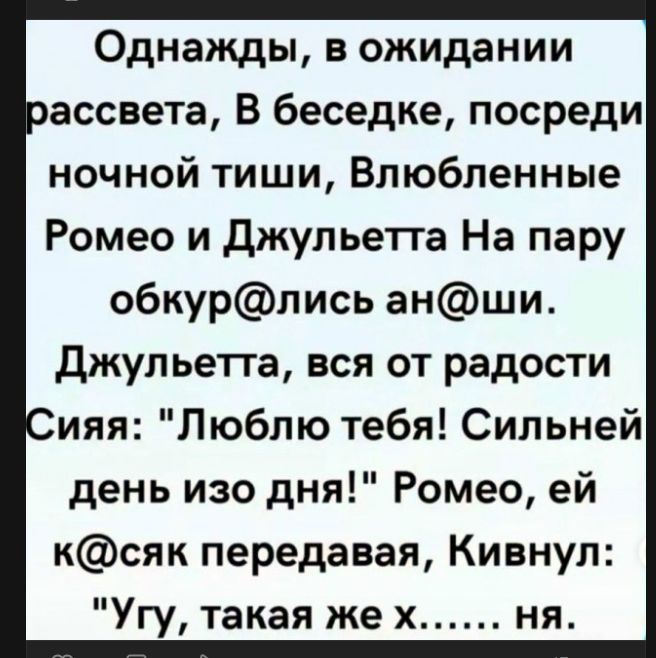 Однажды, в ожидании рассвета, В беседке, посреди ночной тиши, Влюбленные Ромео и Джульетта На пару обкурились ан@ши. Джульетта, вся от радости Сияя: 