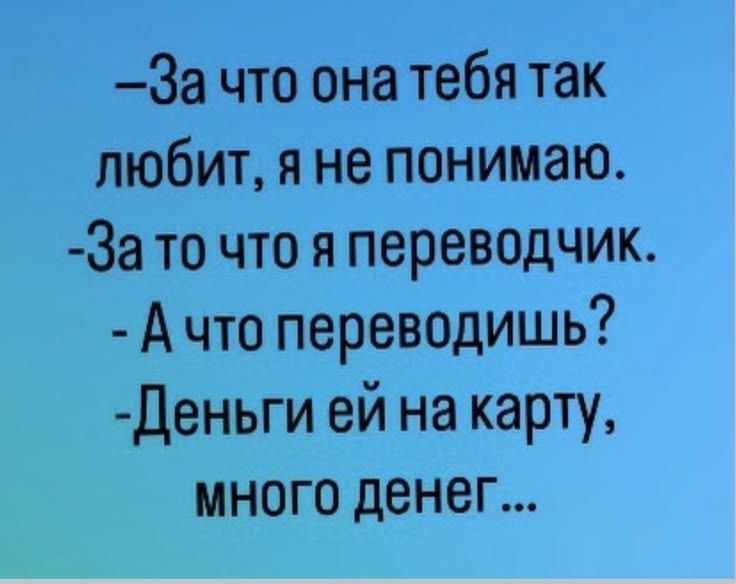 — За что она тебя так любит, я не понимаю. — За то что я переводчик. — А что переводишь? — Деньги ей на карту, много денег...