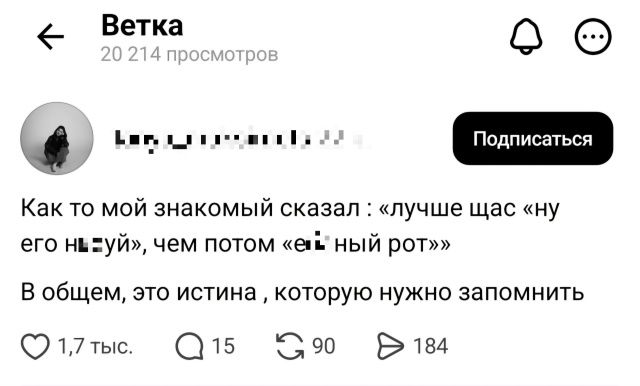 Ветка 20 214 просмотров Подписаться Как то мой знакомый сказал : «лучше щас «ну его нахуй», чем потом «ебаный рот» В общем, это истина, которую нужно запомнить 1,7 тыс. 15 90 184