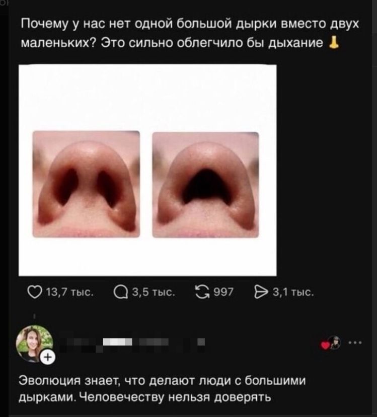 Почему у нас нет одной большой дырки вместо двух маленьких? Это сильно облегчило бы дыхание. Эволюция знает, что делают люди с большими дырками. Человечеству нельзя доверять.