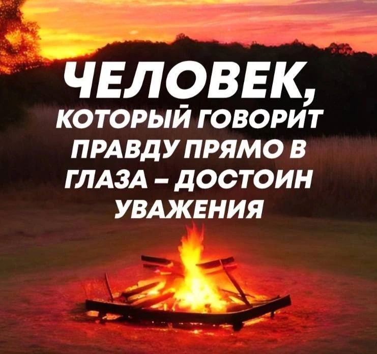 ЧЕЛОВЕК, КОТОРЫЙ ГОВОРИТ ПРАВДУ ПРЯМО В ГЛАЗА – ДОСТОИН УВАЖЕНИЯ