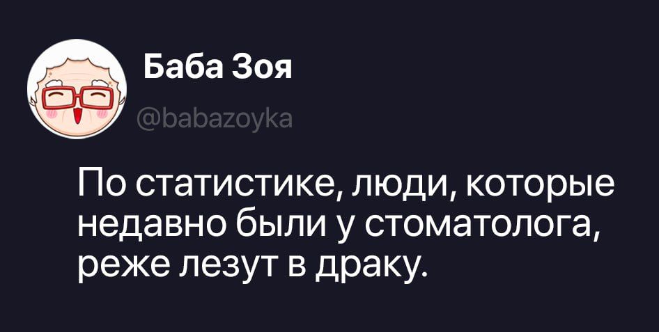 Баба Зоя @babazoyka По статистике, люди, которые недавно были у стоматолога, реже лезут в драку.