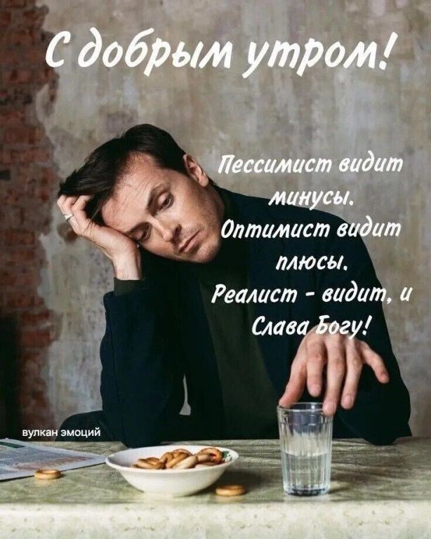 С добрым утром! Пессимист видит минусы. Оптимист видит плюсы. Реалист - видит, и Слава Богу! вулкан эмоций