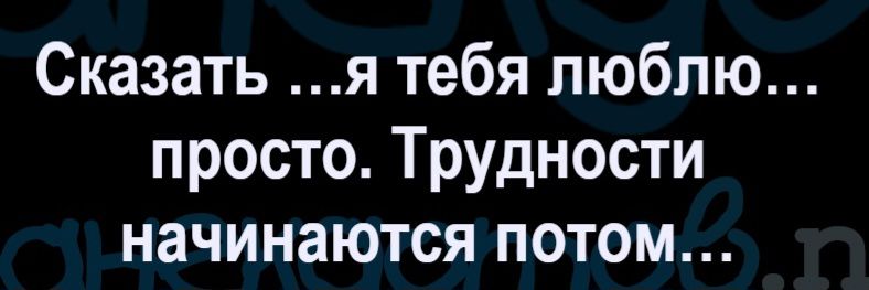 Сказать ...я тебя люблю... просто. Трудности начинаются потом...