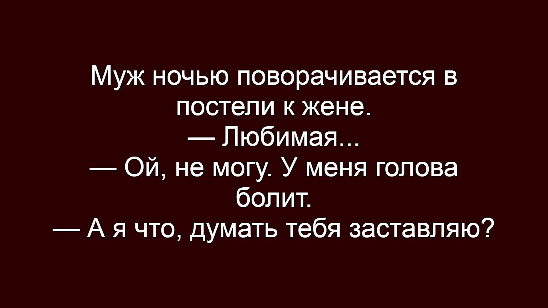 Муж ночью поворачивается в постели к жене. — Любимая... — Ой, не могу. У меня голова болит. — А я что, думать тебя заставляю?