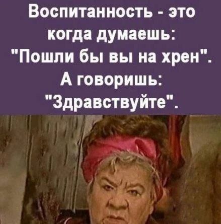 Воспитанность - это когда думаешь: 