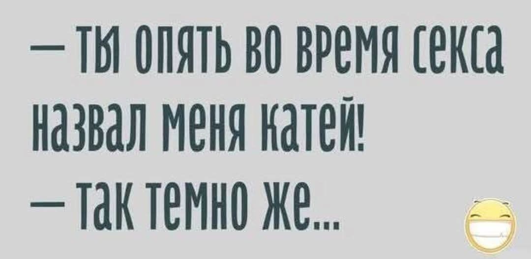 — Ты опять во время секса назвал меня Катей! — Так темно же...