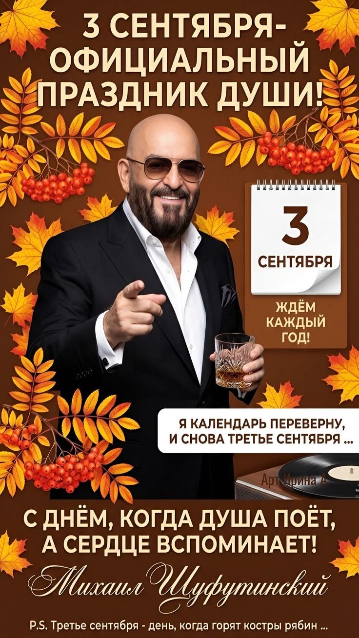 3 сентября - официальный праздник души! 3 сентября ждем каждый год! Я календарь переверну, и снова третье сентября... С днем, когда душа поет, а сердце вспоминает! Михаил Шуфутинский. P.S. Третье сентября - день, когда горят костры рябин...