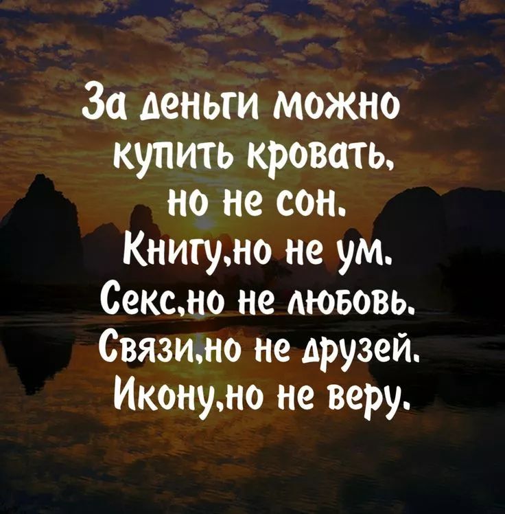 За деньги можно купить кровать, но не сон. Книгу, но не ум. Секс, но не любовь. Связи, но не друзей. Икону, но не веру.