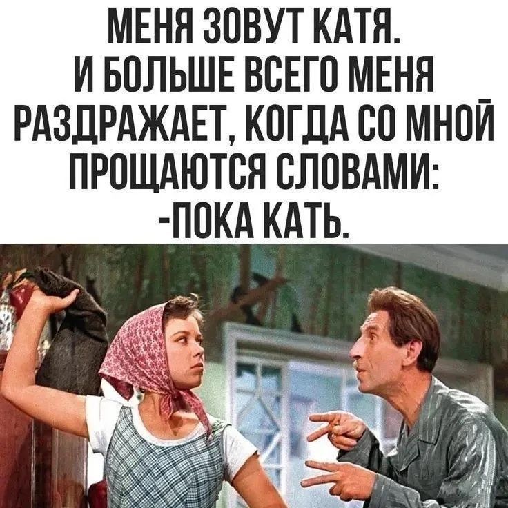 МЕНЯ ЗОВУТ КАТЯ. И БОЛЬШЕ ВСЕГО МЕНЯ РАЗДРАЖАЕТ, КОГДА СО МНОЙ ПРОЩАЮТСЯ СЛОВАМИ: -ПОКА КАТЬ.