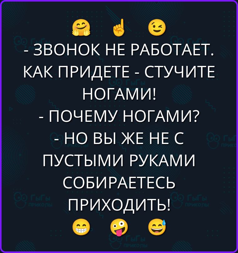 - ЗВОНОК НЕ РАБОТАЕТ. КАК ПРИДЕТЕ - СТУЧИТЕ НОГАМИ! - ПОЧЕМУ НОГАМИ? - НО ВЫ ЖЕ НЕ С ПУСТЫМИ РУКАМИ СОБИРАЕТЕСЬ ПРИХОДИТЬ!