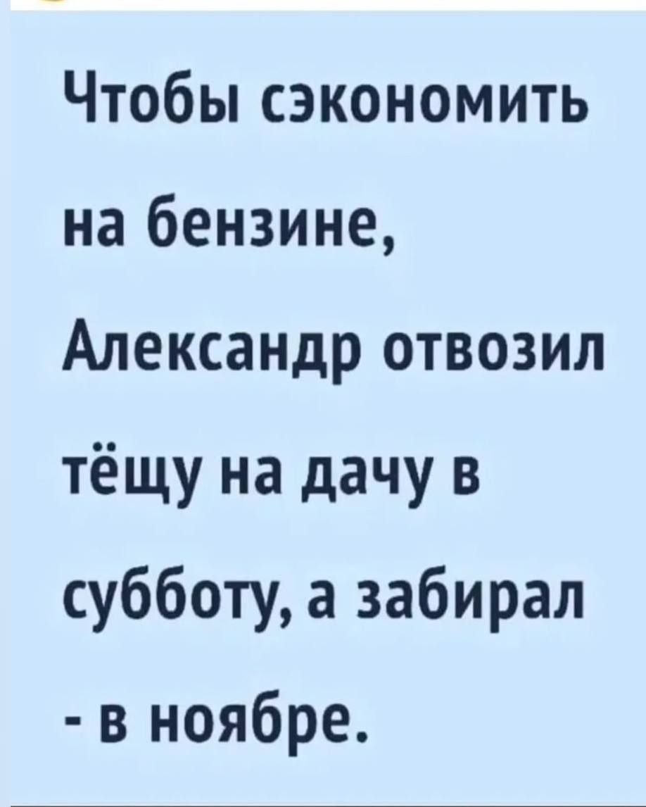 Чтобы сэкономить на бензине, Александр отвозил тёщу на дачу в субботу, а забирал - в ноябре.