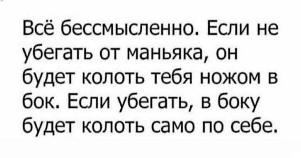 Всё бессмысленно. Если не убегать от маньяка, он будет колоть тебя ножом в бок. Если убегать, в боку будет колоть само по себе.