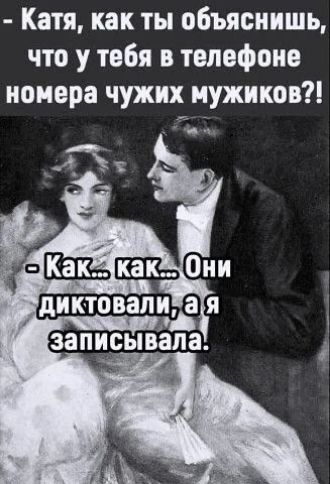- Катя, как ты объяснишь, что у тебя в телефоне номера чужих мужиков?! - Как... как... Они диктовали, а я записывала.