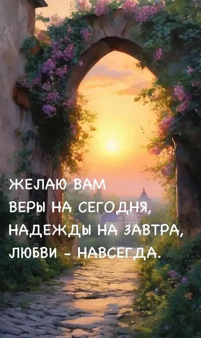 ЖЕЛАЮ ВАМ ВЕРЫ НА СЕГОДНЯ, НАДЕЖДЫ НА ЗАВТРА, ЛЮБВИ - НАВСЕГДА.