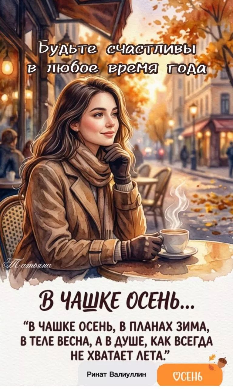 Будьте счастливы в любое время года. В чашке осень... В чашке осень, в планах зима, в теле весна, а в душе, как всегда не хватает лета. Ринат Валиуллин
