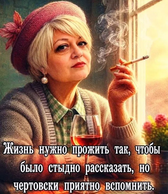 Жизнь нужно прожить так, чтобы было стыдно рассказать, но чертовски приятно вспомнить.