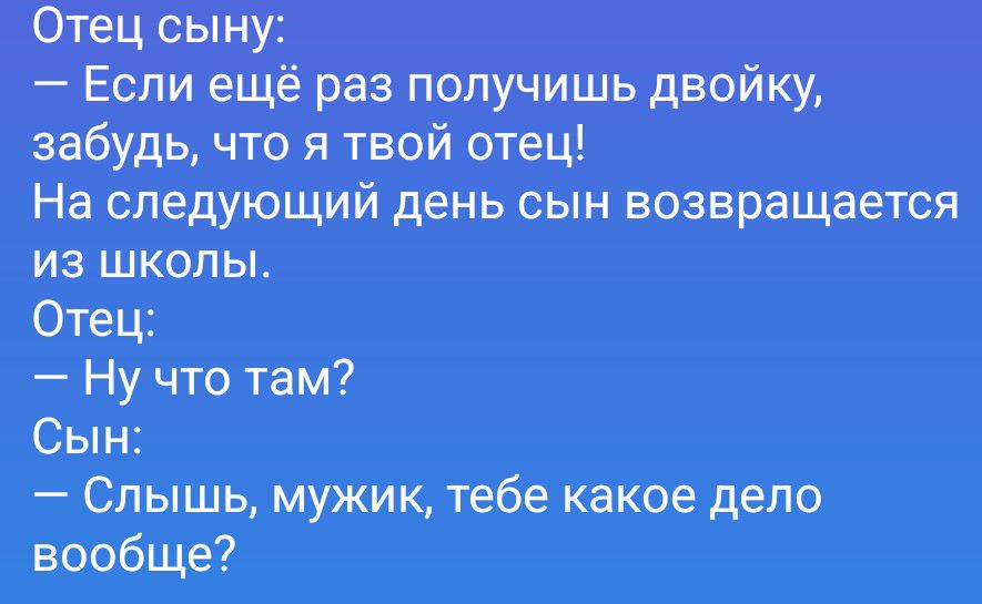 Отец сыну: — Если ещё раз получишь двойку, забудь, что я твой отец! На следующий день сын возвращается из школы. Отец: — Ну что там? Сын: — Слышь, мужик, тебе какое дело вообще?