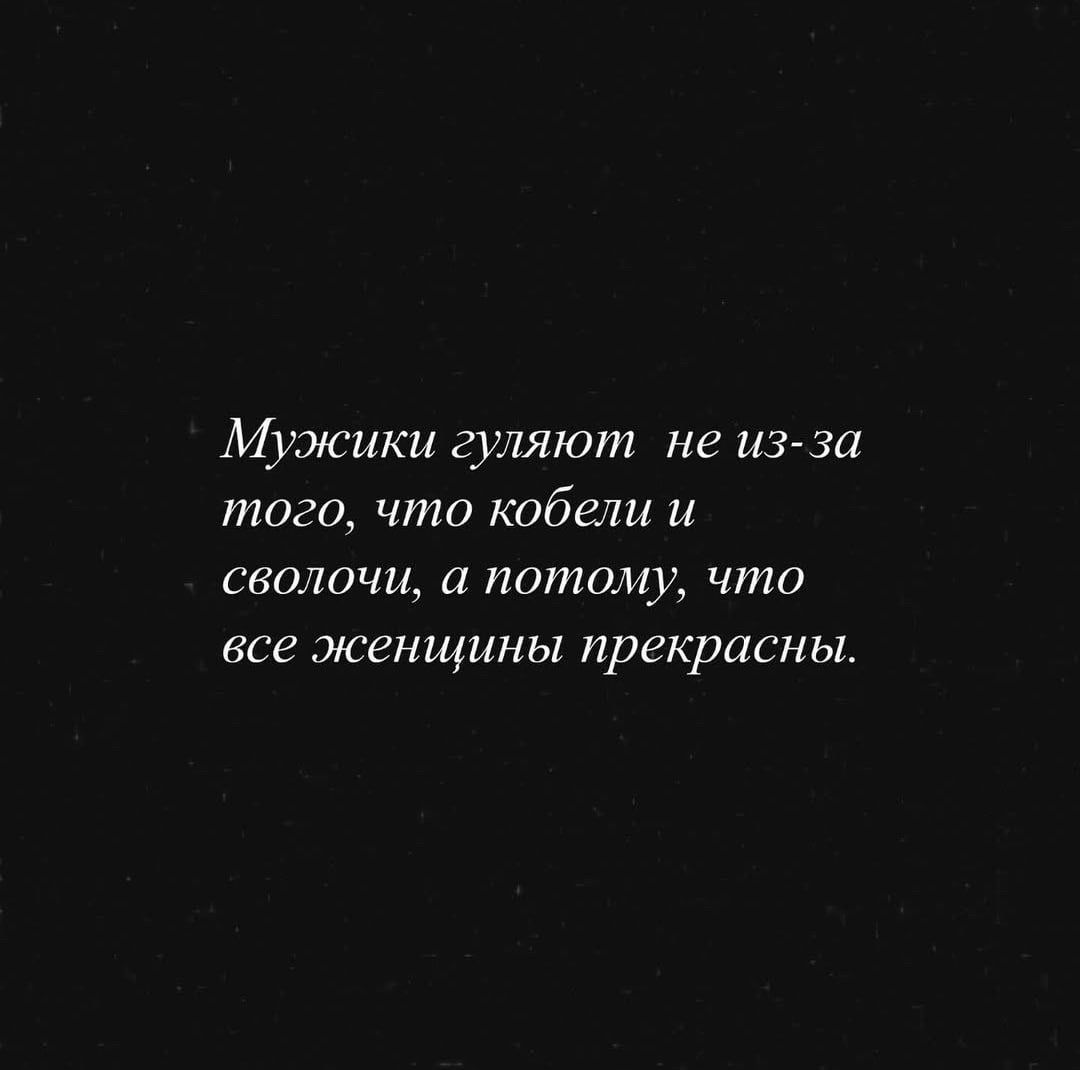 Мужики гуляют не из-за того, что кобели и сволочи, а потому, что все женщины прекрасны.