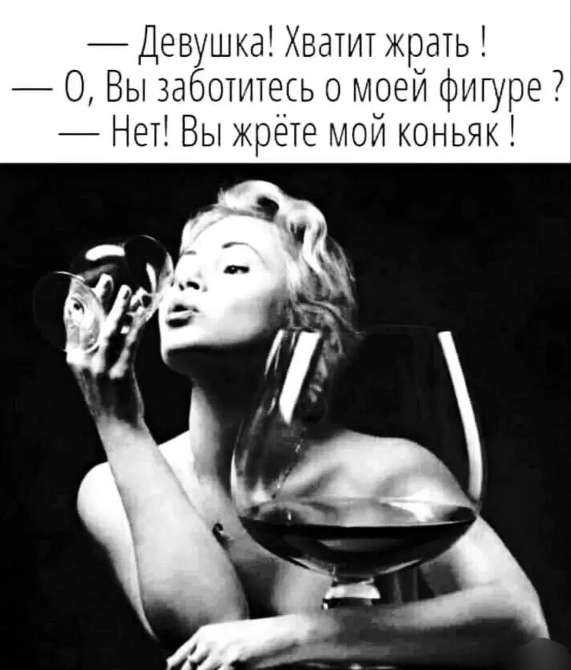 — Девушка! Хватит жрать! — О, Вы заботитесь о моей фигуре? — Нет! Вы жрёте мой коньяк!