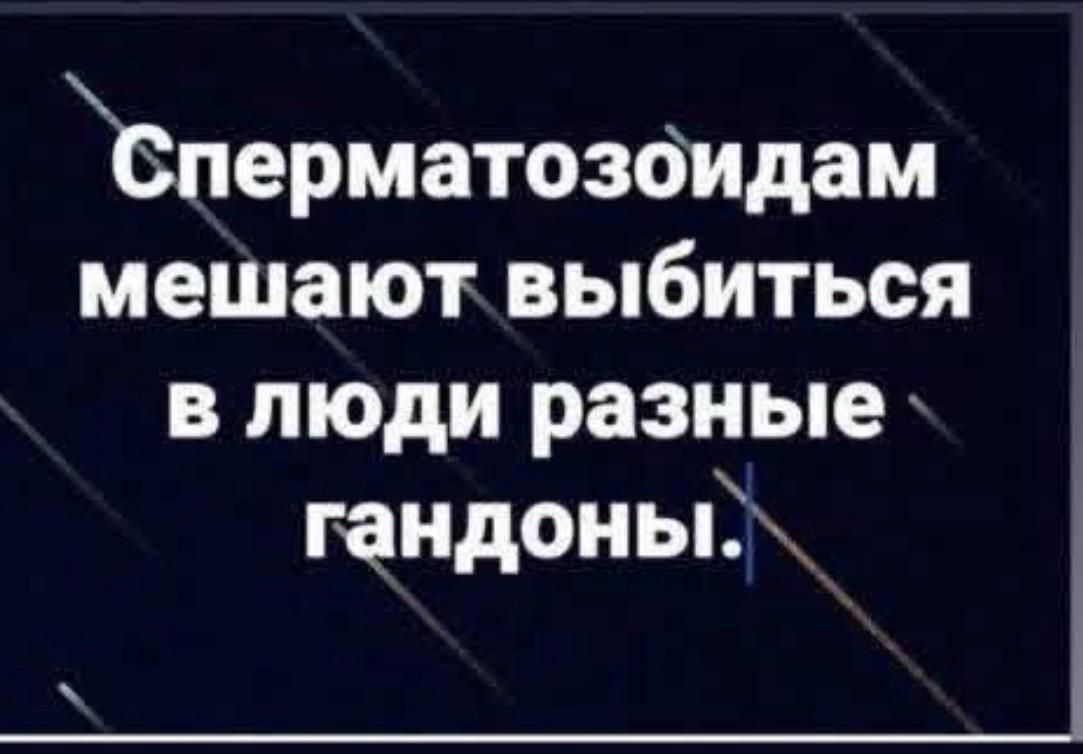 Сперматозоидам мешают выбиться в люди разные гандоны.