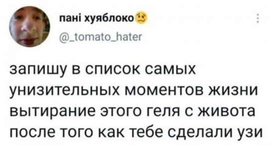 пані хуяблоко @_tomato_hater запишу в список самых унизительных моментов жизни вытирание этого геля с живота после того как тебе сделали узи