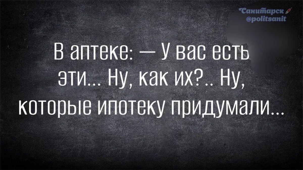В аптеке: — У вас есть эти... Ну, как их?.. Ну, которые ипотеку придумали...