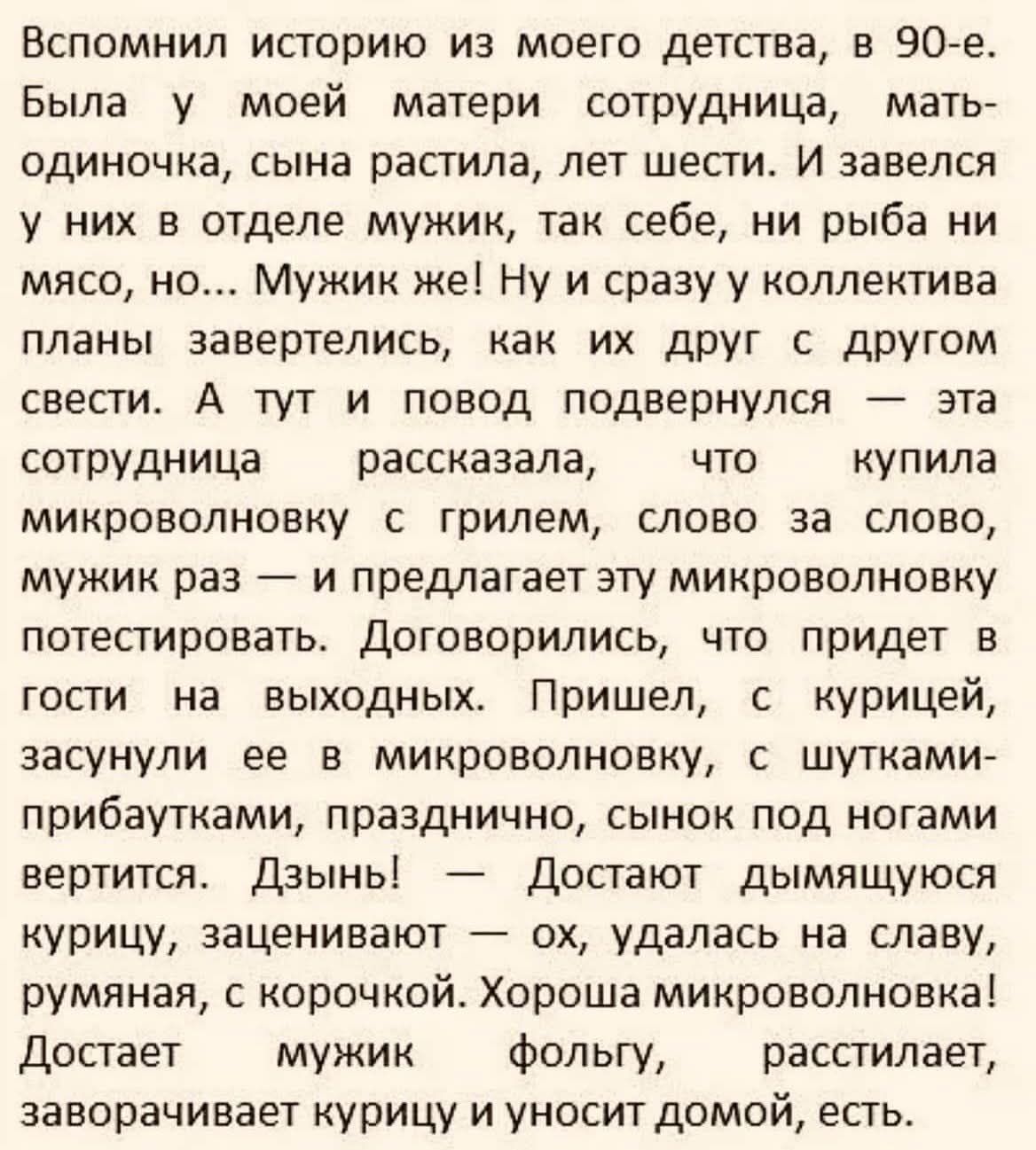 Вспомнил историю из моего детства, в 90-е. Была у моей матери сотрудница, мать-одиночка, сына растила, лет шести. И завелся у них в отделе мужик, так себе, ни рыба ни мясо, но... Мужик же! Ну и сразу у коллектива планы завертелись, как их друг с другом свести. А тут и повод подвернулся — эта сотрудница рассказала, что купила микроволновку с