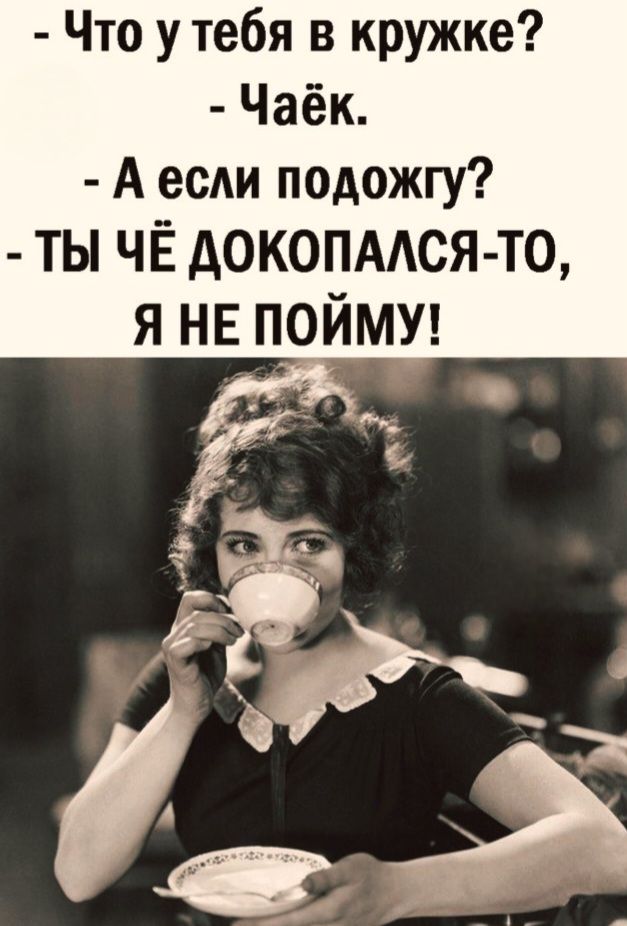 Что у тебя в кружке? Чаёк. А если подожгу? ТЫ ЧЁ ДОКОПАЛСЯ-ТО, Я НЕ ПОЙМУ!